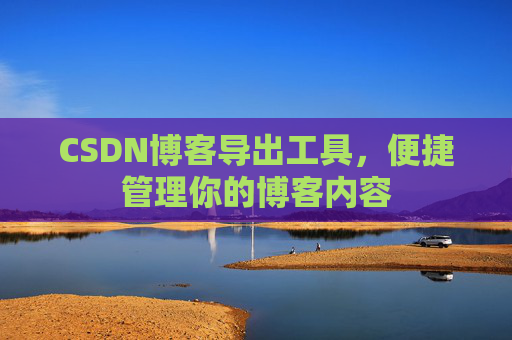 CSDN博客导出工具，便捷管理你的博客内容